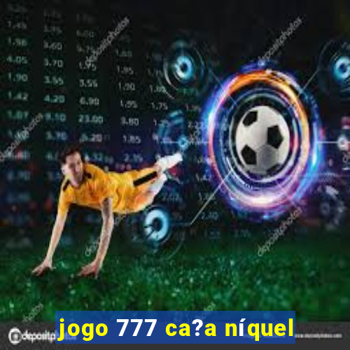 jogo 777 ca?a níquel