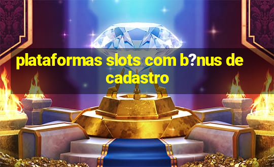 plataformas slots com b?nus de cadastro