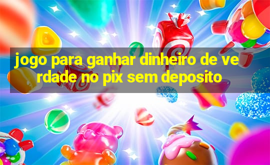 jogo para ganhar dinheiro de verdade no pix sem deposito