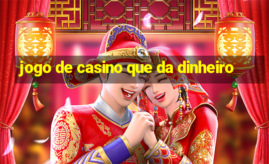 jogo de casino que da dinheiro