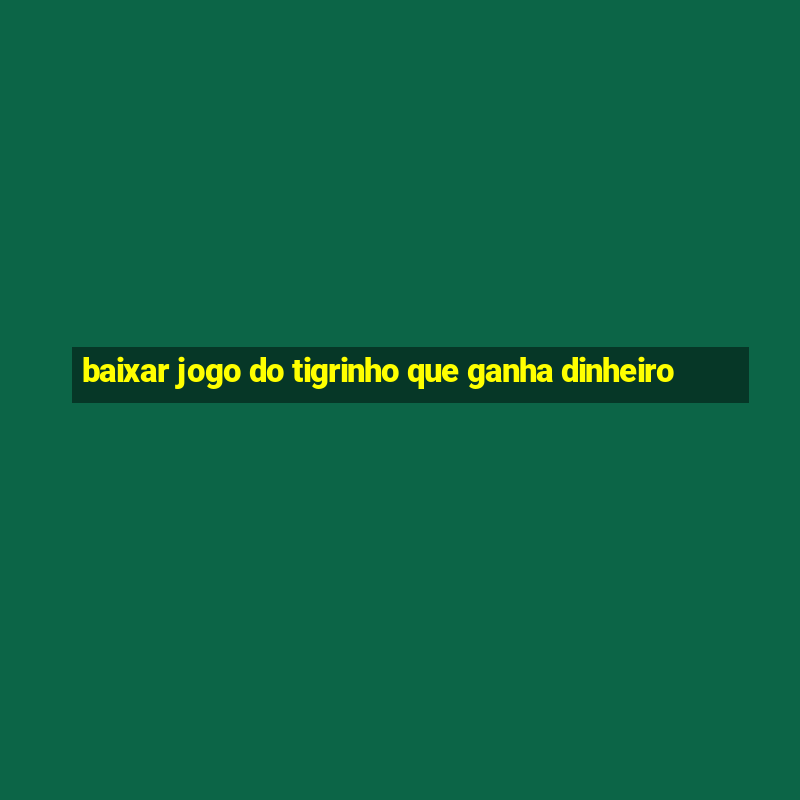 baixar jogo do tigrinho que ganha dinheiro