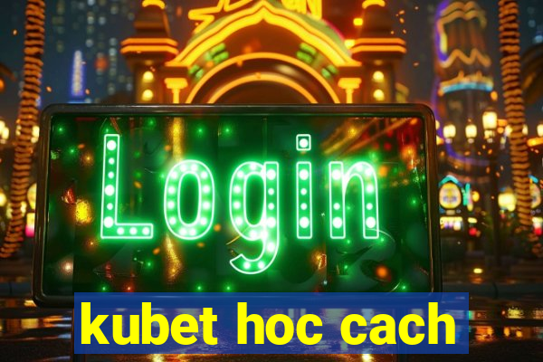 kubet hoc cach