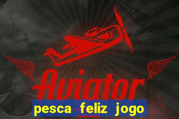 pesca feliz jogo ganhar dinheiro