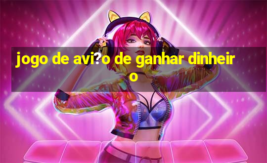 jogo de avi?o de ganhar dinheiro