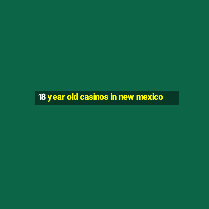 18 year old casinos in new mexico