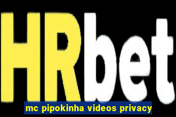 mc pipokinha videos privacy