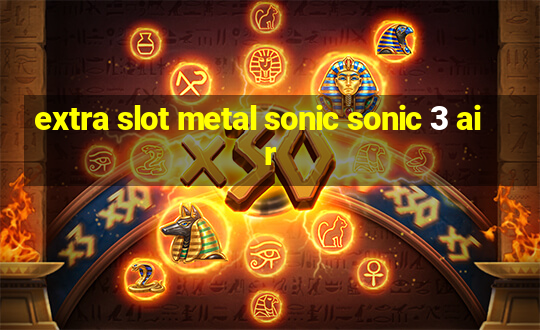 extra slot metal sonic sonic 3 air