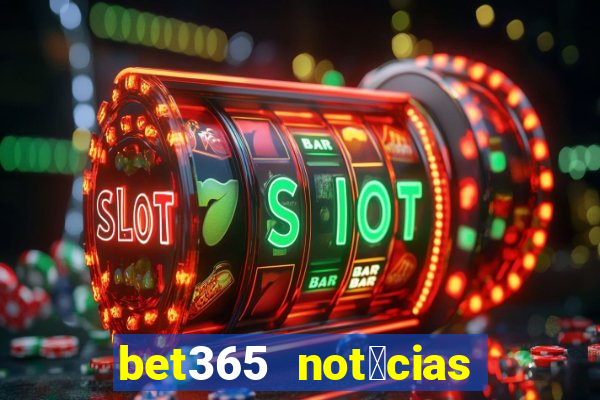 bet365 not铆cias de hoje