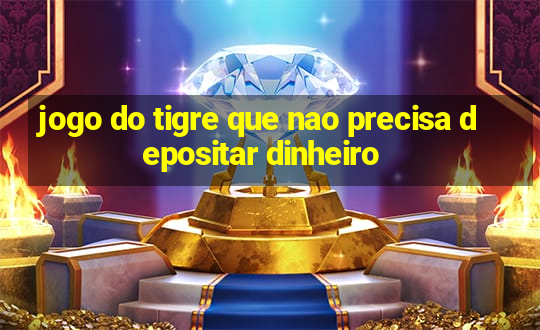 jogo do tigre que nao precisa depositar dinheiro