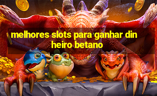 melhores slots para ganhar dinheiro betano