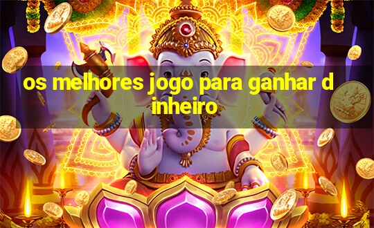 os melhores jogo para ganhar dinheiro