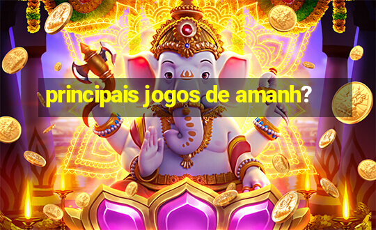 principais jogos de amanh?