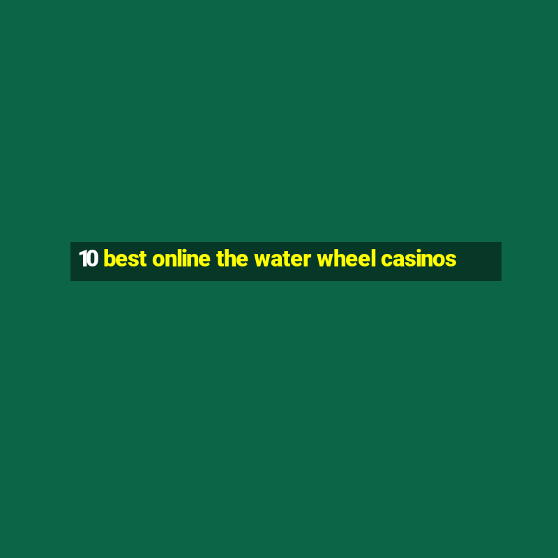 10 best online the water wheel casinos