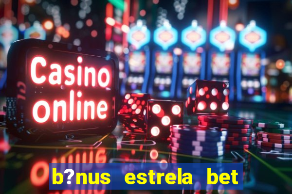 b?nus estrela bet como funciona