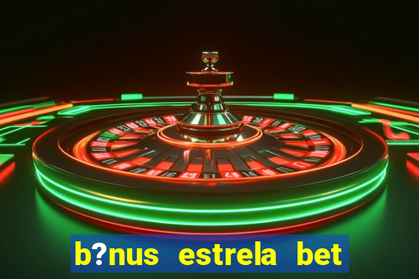 b?nus estrela bet como funciona