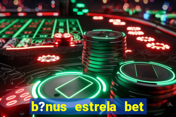 b?nus estrela bet como funciona