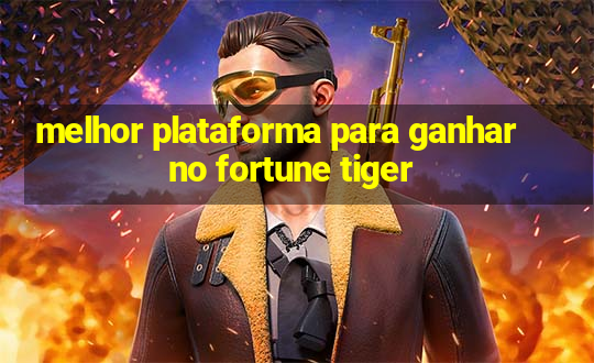 melhor plataforma para ganhar no fortune tiger