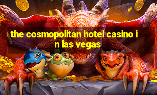 the cosmopolitan hotel casino in las vegas