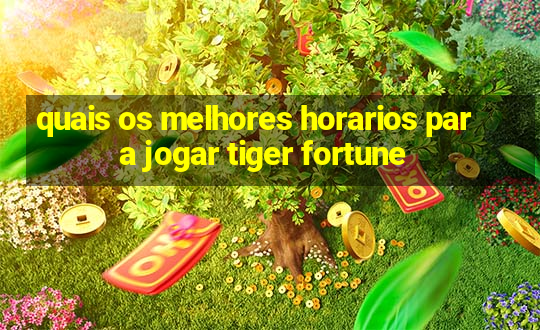 quais os melhores horarios para jogar tiger fortune