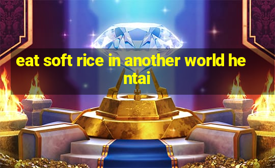 eat soft rice in another world hentai