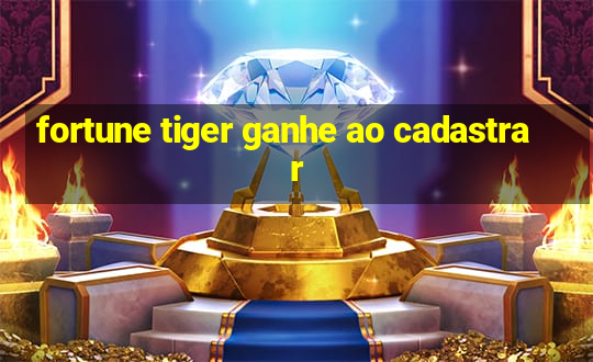 fortune tiger ganhe ao cadastrar