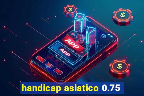 handicap asiatico 0.75