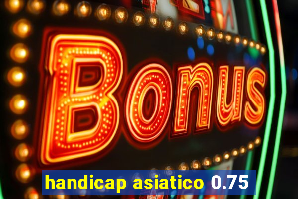 handicap asiatico 0.75