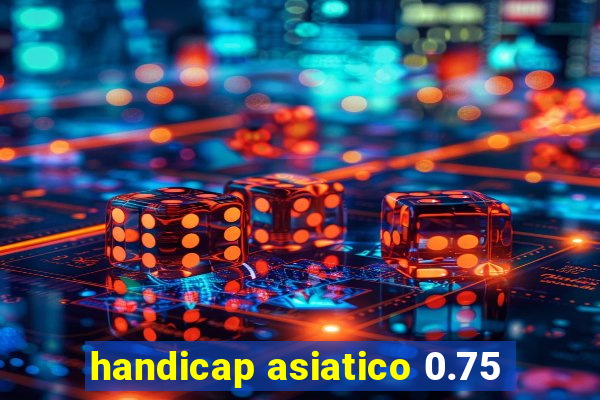 handicap asiatico 0.75