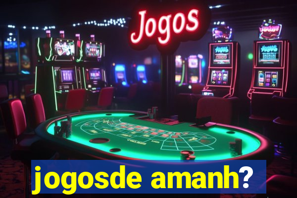 jogosde amanh?