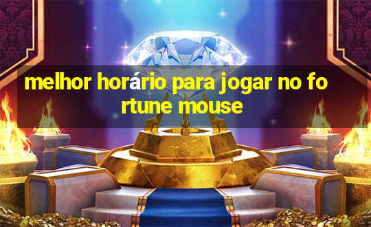 melhor horário para jogar no fortune mouse