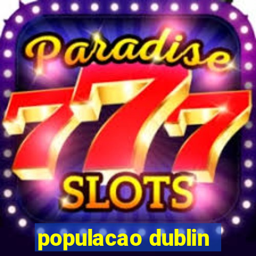 populacao dublin