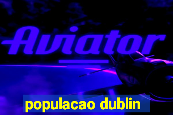 populacao dublin