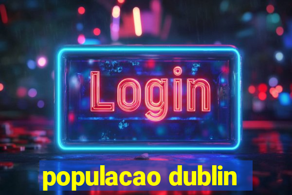 populacao dublin