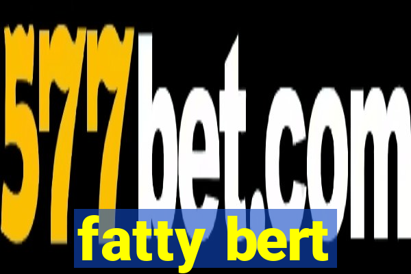 fatty bert