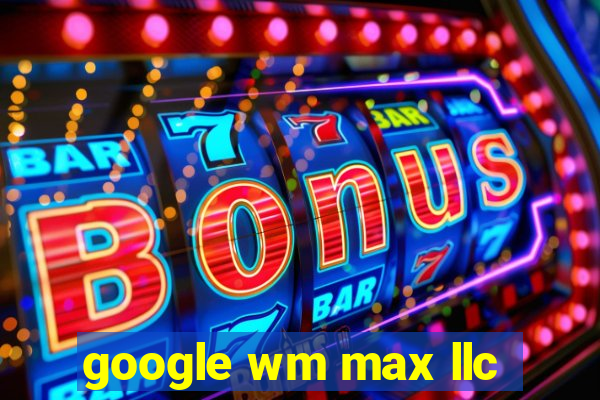 google wm max llc