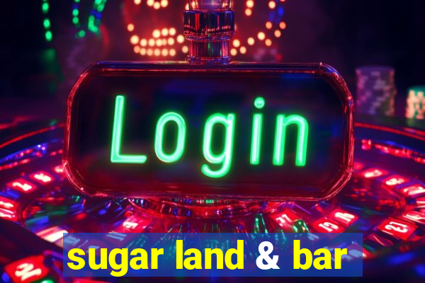 sugar land & bar