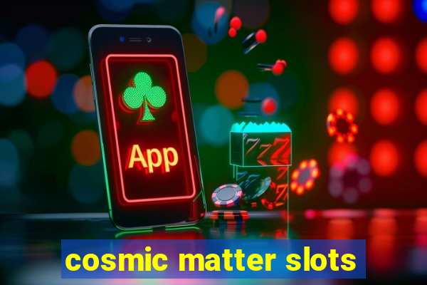 cosmic matter slots