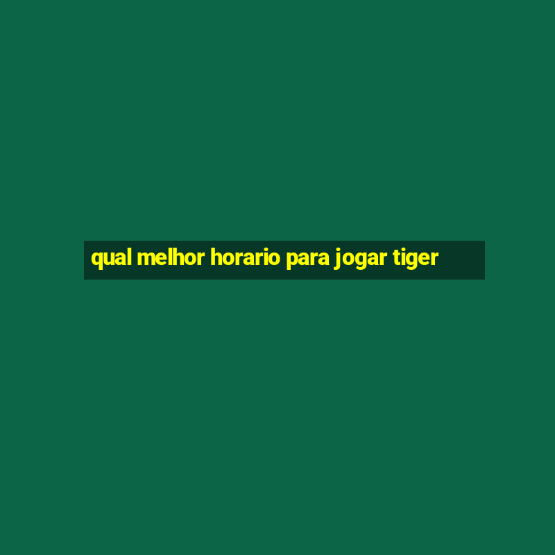 qual melhor horario para jogar tiger