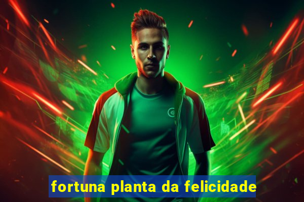 fortuna planta da felicidade