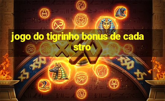 jogo do tigrinho bonus de cadastro