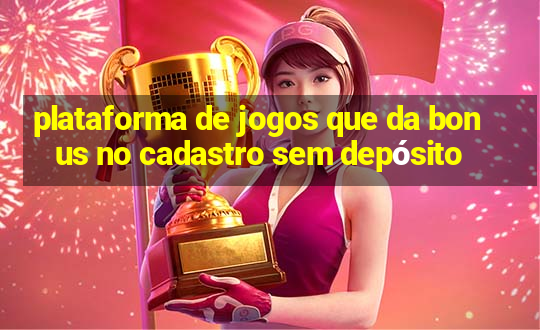 plataforma de jogos que da bonus no cadastro sem depósito