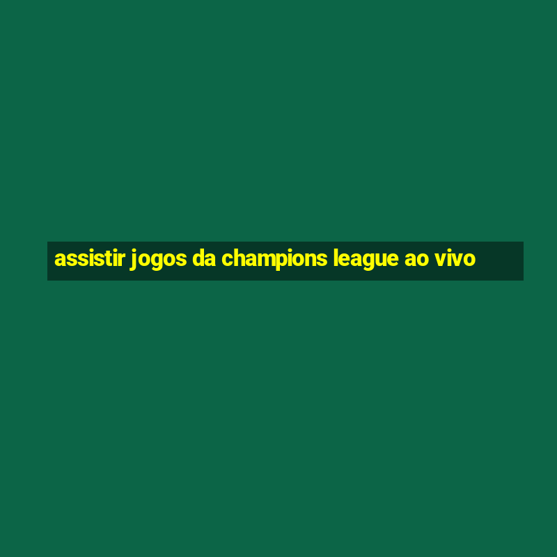 assistir jogos da champions league ao vivo