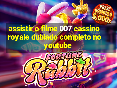 assistir o filme 007 cassino royale dublado completo no youtube