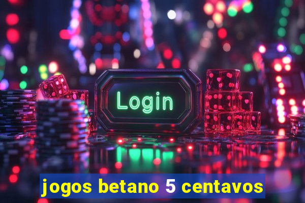 jogos betano 5 centavos