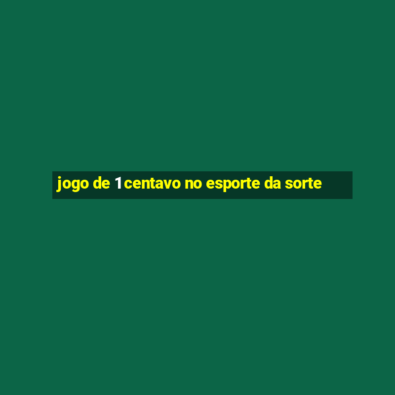 jogo de 1 centavo no esporte da sorte