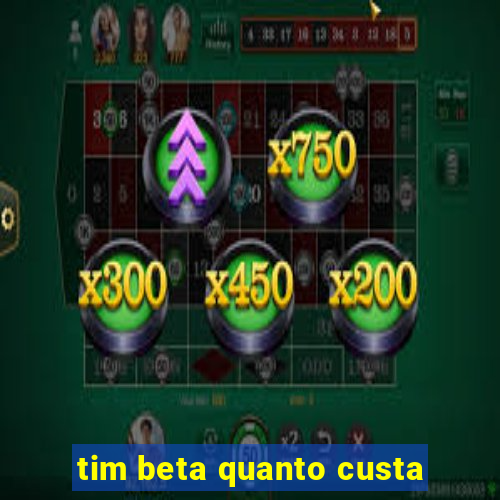 tim beta quanto custa