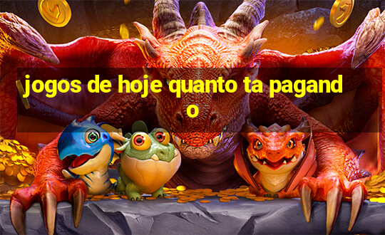 jogos de hoje quanto ta pagando