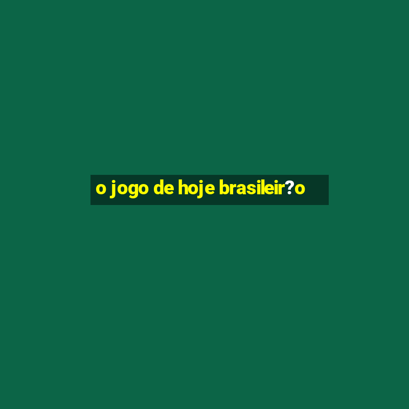 o jogo de hoje brasileir?o