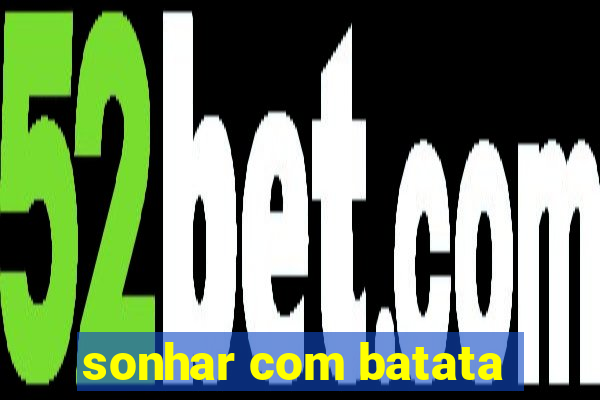 sonhar com batata