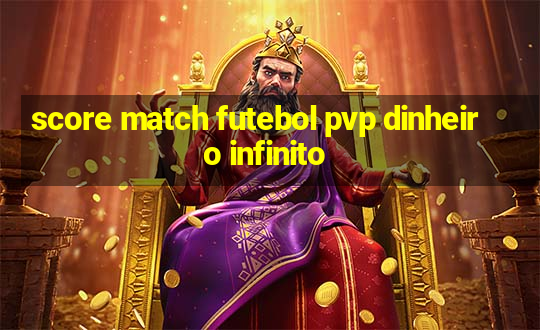 score match futebol pvp dinheiro infinito